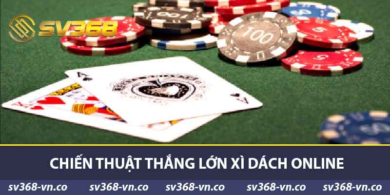 Chiến thuật thắng lớn xì dách online