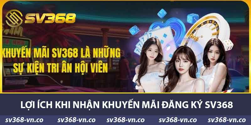 Lợi ích khi nhận khuyến mãi đăng ký SV368