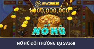 Nổ hũ đổi thưởng tại SV368